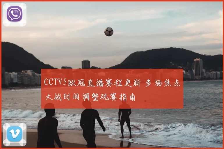 CCTV5欧冠直播赛程更新 多场焦点大战时间调整观赛指南